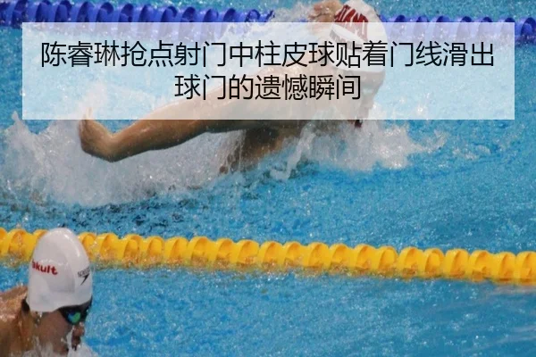 陈睿琳抢点射门中柱皮球贴着门线滑出球门的遗憾瞬间