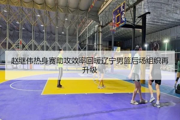 赵继伟热身赛助攻效率回暖辽宁男篮后场组织再升级